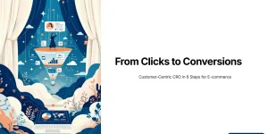 From Clicks to Conversions: Customer-Centric CRO in 6 Steps for E-commerce